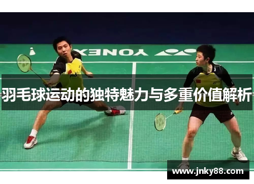 羽毛球运动的独特魅力与多重价值解析
